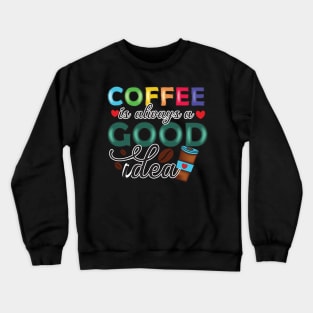 Coffee is always a good idea Crewneck Sweatshirt